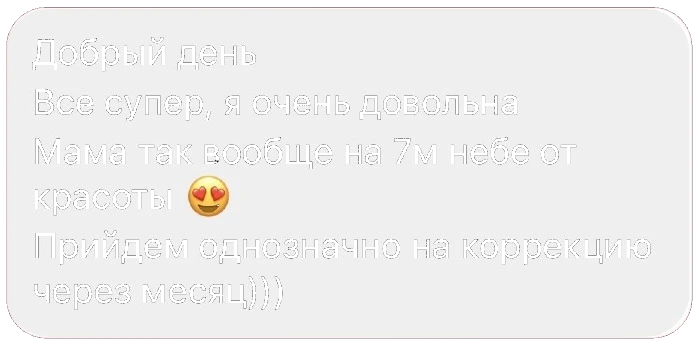 Добрый день. Всё супер, я очень довольна. Мама так вообще на 7м небе от красоты 😍 Прийдём однозначно на коррекцию через месяц)))