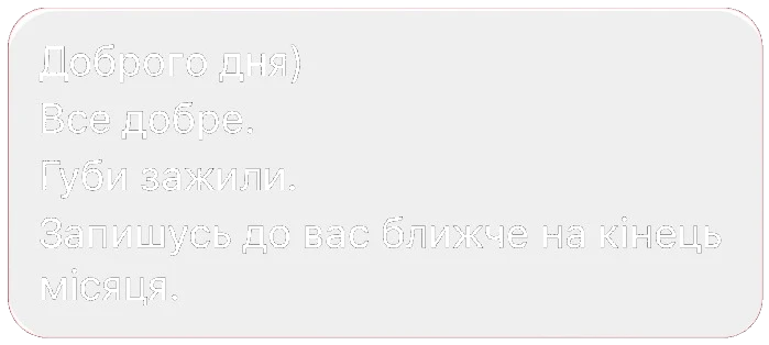 Доброго дня) Все добре. Губи зажили. Запишусь до вас ближче на кінець місяця.